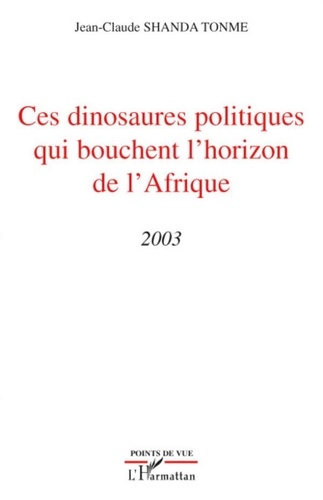 Jean-Claude Shanda Tonme - Ces dinosaures politiques qui bouchent l'horizon de l'Afrique - 2003.