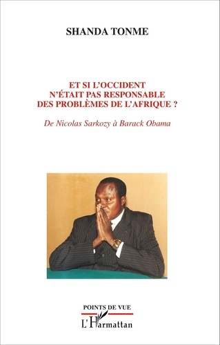 Jean-Claude Shanda Tonme - Et si l'Occident n'était pas responsable des problèmes de l'Afrique ? - De Nicolas Sarkozy à Barack Obama.