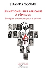 Jean-Claude Shanda Tonme - Les nationalistes africains à l'épreuve - Stratégies et tactiques pour le pouvoir.