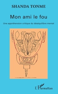 Jean-Claude Shanda Tonme - Mon ami le fou - Une appréhension critique du déséquilibre mental.