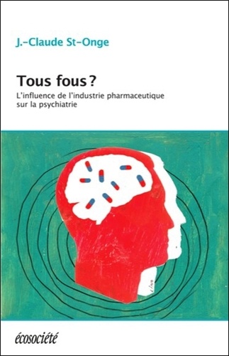 Jean-Claude St-Onge - Tous fous ? - L'influence de l'industrie pharmaceutique sur la psychiatrie.