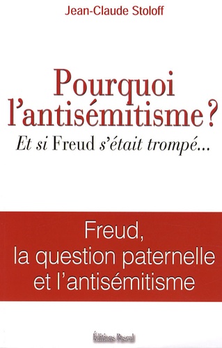Jean-Claude Stoloff - Pourquoi l'antisémitisme? - Et si Freud s'etait trompé... Freud, la question paternelle et l'antisémitisme.