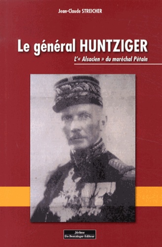 Jean-Claude Streicher - Le général Huntziger - L'"Alsacien" du maréchal Pétain.
