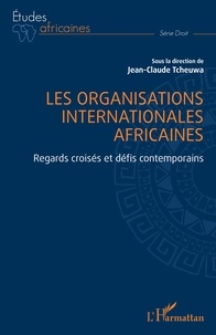 Jean-Claude Tcheuwa - Les organisations internationales africaines - Regards croisés et défis contemporains.