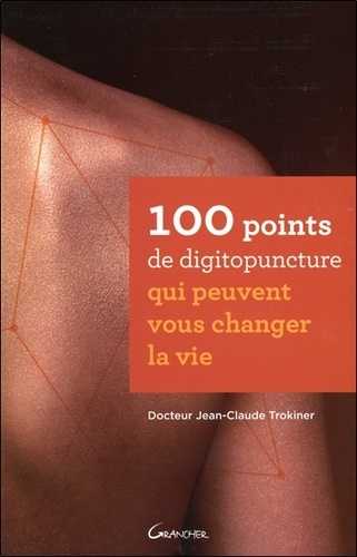 Jean-Claude Trokiner - 100 points de digitopuncture qui peuvent vous changer la vie.