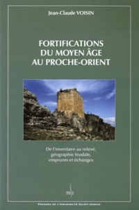 Jean-Claude Voisin - Fortifications du Moyen Age au Proche-Orient - De l'inventaire au relevé, géographie féodale, emprunts et échanges.