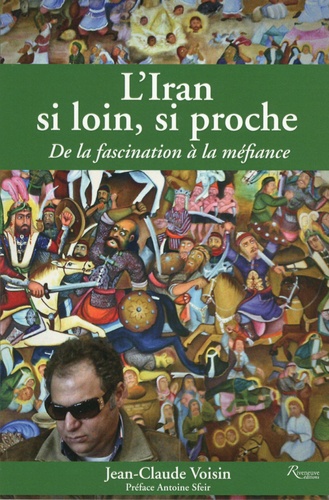 Jean-Claude Voisin - L'Iran si loin, si proche - De la fascination à la méfiance.