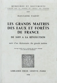Jean-Claude Waquet - Les grands maîtres des eaux et forêts de France de 1689 à la Révolution - Suivi dun dictionnaire des grands maîtres.