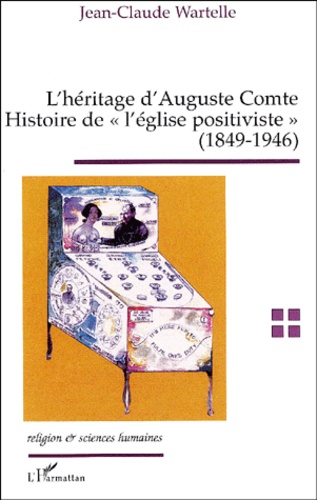 Jean-Claude Wartelle - L'héritage d'Auguste Comte. - Histoire de "l'église positiviste" (1849-1946).