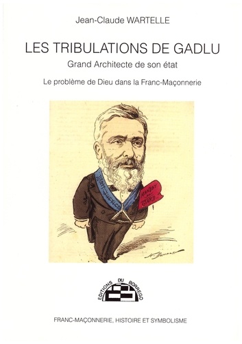 Jean-Claude Wartelle - Les tribulations de Gadlu, grand architecte de son état - Le problème de Dieu dans la franc-maçonnerie.