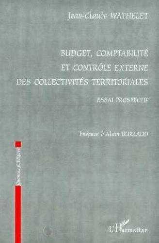 Jean-Claude Wathelet - Budget, comptabilité et contrôle externe des collectivités territoriales - Essai prospectif.