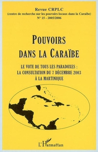 Jean-Claude William - Revue du CRPLC N° 15 - 2005/2006 : Pouvoirs dans la Caraïbe - Le vote de tous les paradoxes : la consultation du 7 décembre 2003 à la Martinique.