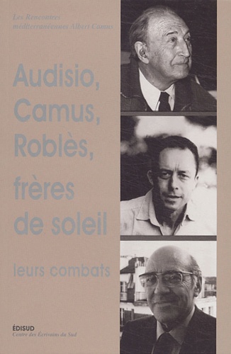 Jean-Claude Xuereb et Georges-Emmanuel Clancier - Audisio, Camus et Roblès, Frères de soleil : leurs combats - Autour d'Edmond Charlot.