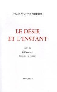 Jean-Claude Xuereb - Le désir et l'instant - Suivi de Eléments (moins la terre).