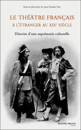 Le théâtre français à l'étranger au XIXe siècle. Histoire d'une suprématie culturelle