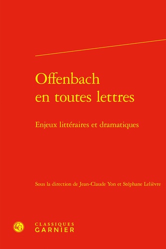 Jean-Claude Yon et Stéphane Lelièvre - Offenbach en toutes lettres - Enjeux littéraires et dramatiques.