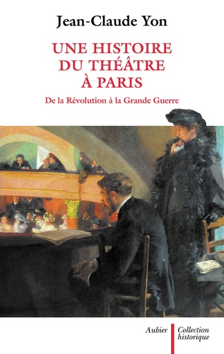 Jean-Claude Yon - Une histoire du théâtre à Paris de la Révolution à la Grande Guerre.