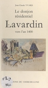 Jean-Claude Yvard et Michèle Loisel - Le donjon résidentiel de Lavardin vers l'an 1400.