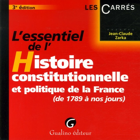 Jean-Claude Zarka - L'essentiel de l'Histoire constitutionnelle et politique de la France - De 1789 à nos jours.