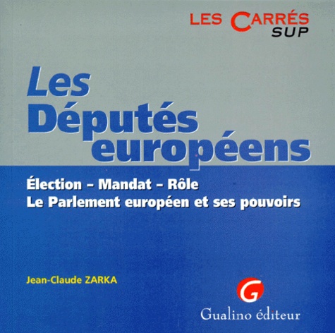 Jean-Claude Zarka - Les Deputes Europeens. Election, Mandat, Role, Le Parlement Europeen Et Ses Pouvoirs.