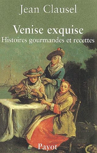 Jean Clausel - Venise Exquise. Histoires Gourmandes Et Recettes.