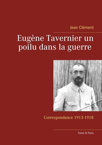 Eugène Tavernier un poilu dans la guerre. Correspondance 1913-1918 Tome 3, Paris