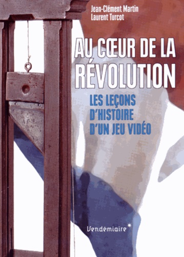Jean-Clément Martin et Laurent Turcot - Au coeur de la Révolution - Les leçons d'histoire d'un jeu vidéo.