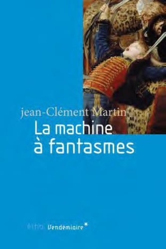 Jean-Clément Martin - La Machine à fantasmes - Relire l'histoire de la Révolution française.
