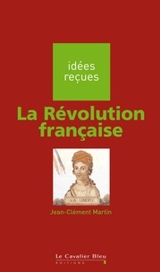 Jean-Clément Martin - REVOLUTION FRANCAISE (LA) -BE - idées reçues sur la Révolution française.