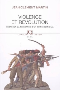Jean-Clément Martin - Violence et Révolution - Essai sur la naissance d'un mythe national.