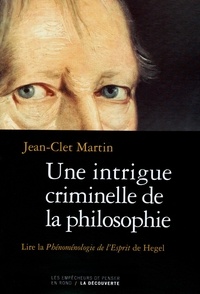 Jean-Clet Martin - Une intrigue criminelle de la philosophie - Lire la Phénoménologie de l'Esprit de Hegel.