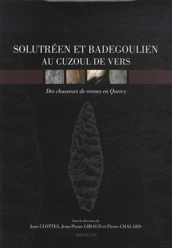 Jean Clottes et Jean-Pierre Giraud - Solutréen et Badegoulien au Cuzoul de Vers : des chasseurs de rennes en Quercy.