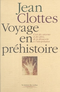 Jean Clottes - Voyage en préhistoire - L'art des cavernes et des abris, de la découverte à l'interprétation.