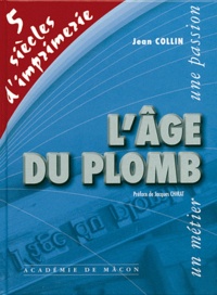 Jean Collin - L'âge de plomb - Cinq siècles d'imprimerie.