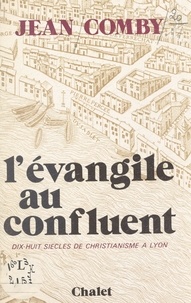Jean Comby - L'Évangile au confluent - Dix-huit siècles de christianisme à Lyon.