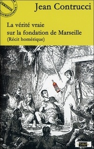 Jean Contrucci - La vérité vraie sur la fondation de Marseille.