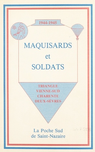 1944-1945, maquisards et soldats : triangle Vienne-Sud, Charente, Deux-Sèvres, la poche Sud de Saint-Nazaire