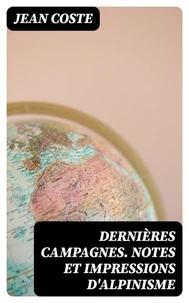 Dernières campagnes. Notes et impressions d'alpinisme