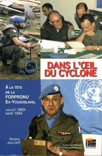 Jean Cot - Dans l'oeil du cyclone - A la tête de la Forpronu, ex-Yougoslavie, juillet 1993-mars 1994.