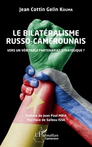 Jean Cottin Kouma - Le bilatéralisme russo-camerounais - Vers un véritable partenariat stratégique ?.
