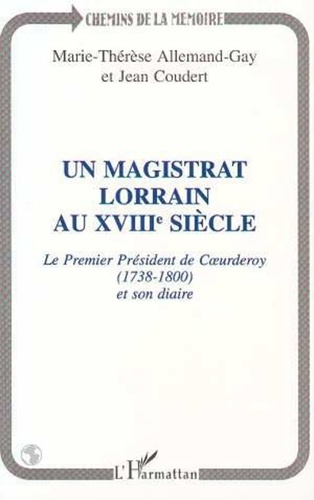Jean Coudert et Marie-Laurence Allemand-Gay - Un magistrat lorrain au XVIIIe siècle - Le premier président de Coeurderoy, 1783-1800 [i.e. 1738-1800], et son diaire.