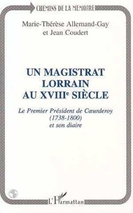 Jean Coudert et Marie-Laurence Allemand-Gay - Un magistrat lorrain au XVIIIe siècle - Le premier président de Coeurderoy, 1783-1800 [i.e. 1738-1800 , et son diaire.
