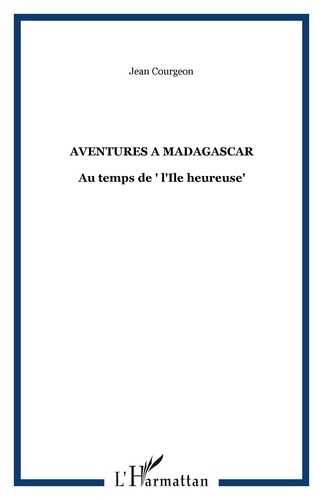 Jean Courgeon - aventures à madagascar : au temps de l'ile heureuse.