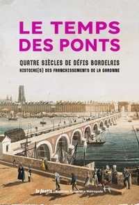 Jean-Cyril Lopez - Le temps des ponts - Quatre siècles de défis bordelais.