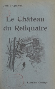 Jean d'Agraives - Le château du Reliquaire.