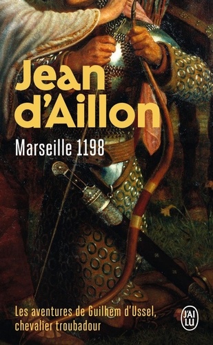 Jean d' Aillon - Les aventures de Guilhem d'Ussel, chevalier troubadour - Marseille, 1198.
