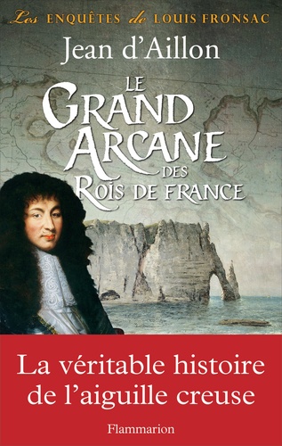 Les enquêtes de Louis Fronsac  Le Grand Arcane des Rois de France. La vérité sur l'aiguille creuse