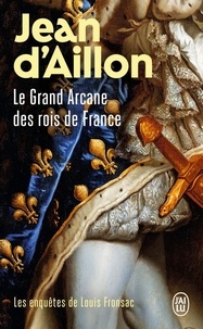 Jean d' Aillon - Les enquêtes de Louis Fronsac  : Le Grand Arcane des rois de France - La vérité sur l'Aiguille creuse.