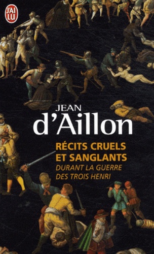 Jean d' Aillon - Récits cruels et sanglants durant la guerre des trois Henri - Trois enquêtes de Nicolas Poulain et d'Olivier Hauteville.