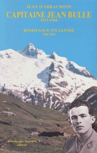 Jean d' Arbaumont - Capitaine Jean bulle 1913-1944 - Résistance en Savoie 1940-1944.